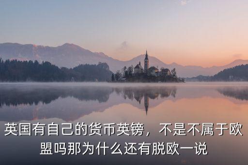 英國(guó)有自己的貨幣英鎊，不是不屬于歐盟嗎那為什么還有脫歐一說(shuō)