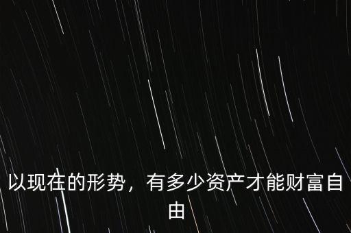以現(xiàn)在的形勢(shì)，有多少資產(chǎn)才能財(cái)富自由