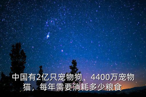 中國有2億只寵物狗、4400萬寵物貓，每年需要消耗多少糧食