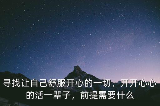 尋找讓自己舒服開心的一切，開開心心的活一輩子，前提需要什么