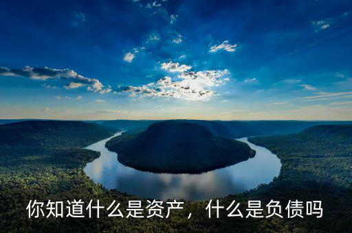 你知道什么是資產(chǎn)，什么是負債嗎