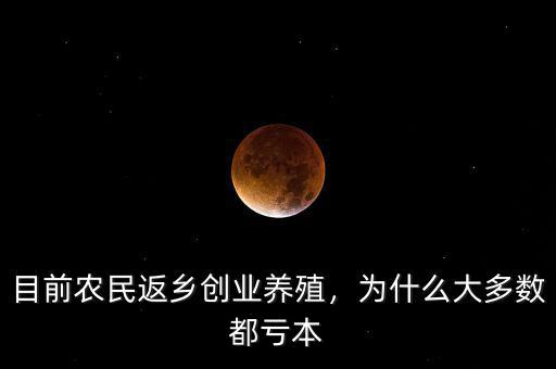 目前農(nóng)民返鄉(xiāng)創(chuàng)業(yè)養(yǎng)殖，為什么大多數(shù)都虧本