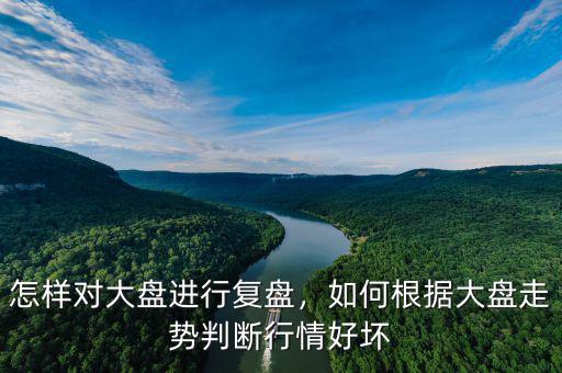 怎么復(fù)盤大盤個(gè)股,怎樣對大盤進(jìn)行復(fù)盤