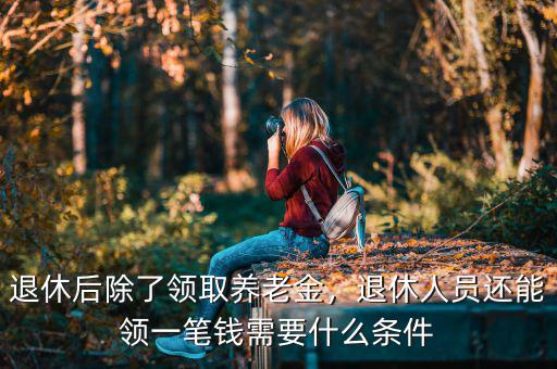 退休后除了領(lǐng)取養(yǎng)老金，退休人員還能領(lǐng)一筆錢需要什么條件