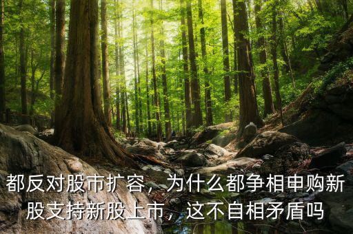 都反對(duì)股市擴(kuò)容，為什么都爭(zhēng)相申購新股支持新股上市，這不自相矛盾嗎