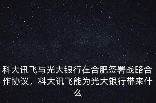 科大訊飛與光大銀行在合肥簽署戰(zhàn)略合作協(xié)議，科大訊飛能為光大銀行帶來什么