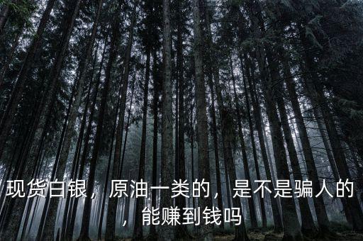 現(xiàn)貨白銀，原油一類的，是不是騙人的，能賺到錢嗎