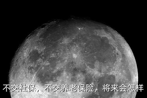 不交社保，不交養(yǎng)老保險，將來會怎樣