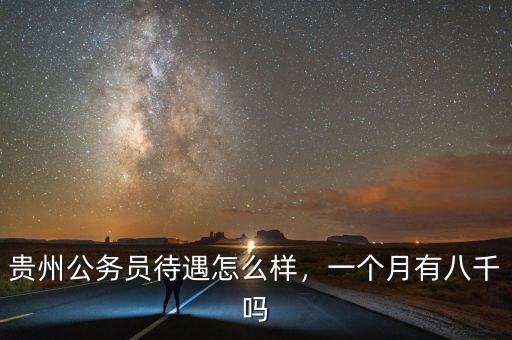 貴州公務(wù)員待遇怎么樣，一個月有八千嗎