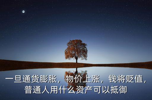 一旦通貨膨脹，物價上漲，錢將貶值，普通人用什么資產(chǎn)可以抵御