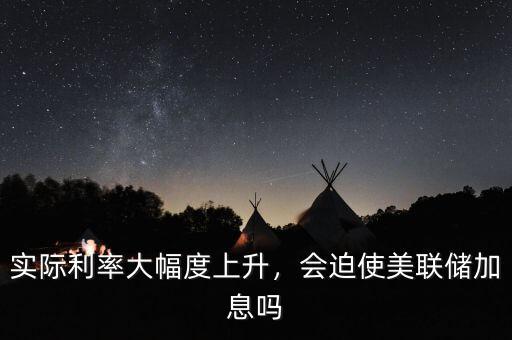 實際利率大幅度上升，會迫使美聯(lián)儲加息嗎