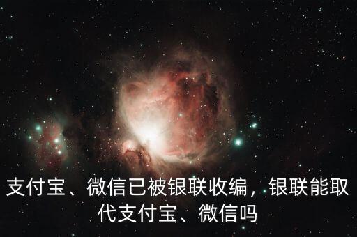 支付寶、微信已被銀聯(lián)收編，銀聯(lián)能取代支付寶、微信嗎