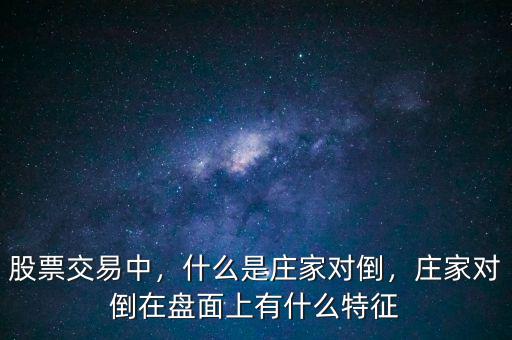 股票交易中，什么是莊家對倒，莊家對倒在盤面上有什么特征