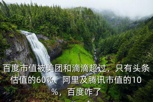 百度市值被美團和滴滴超過，只有頭條估值的60%、阿里及騰訊市值的10%，百度咋了