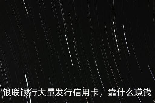 銀聯(lián)銀行大量發(fā)行信用卡，靠什么賺錢