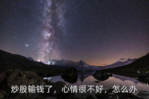 炒股輸錢了，心情很不好，怎么辦