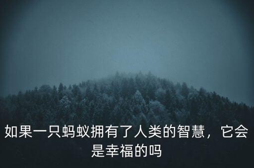如果一只螞蟻擁有了人類(lèi)的智慧，它會(huì)是幸福的嗎