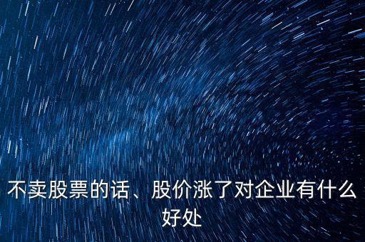 不賣股票的話、股價漲了對企業(yè)有什么好處