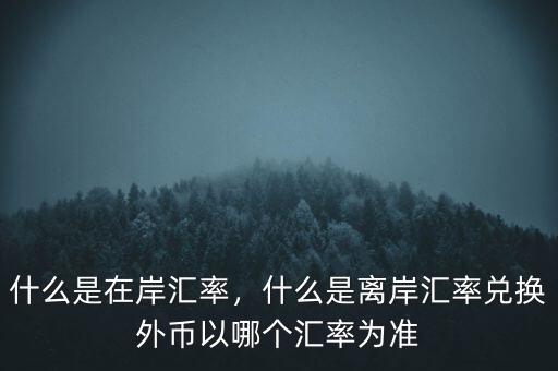 什么是在岸匯率，什么是離岸匯率兌換外幣以哪個(gè)匯率為準(zhǔn)