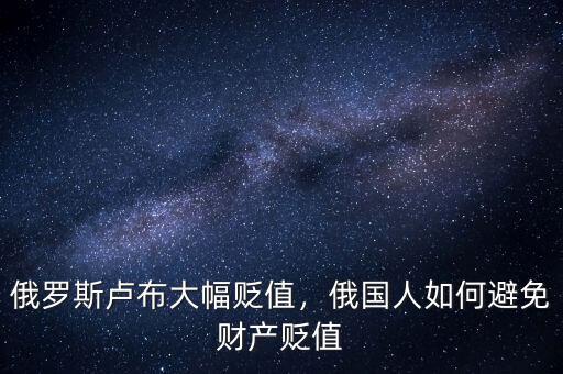俄羅斯盧布大幅貶值，俄國人如何避免財產(chǎn)貶值