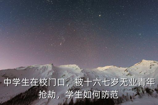 中學(xué)生在校門口，被十六七歲無業(yè)青年搶劫，學(xué)生如何防范