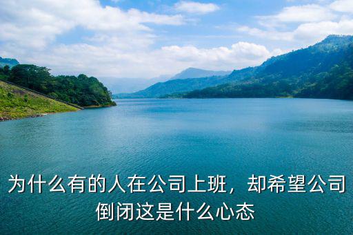 為什么有的人在公司上班，卻希望公司倒閉這是什么心態(tài)