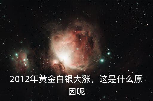 2012年黃金白銀大漲，這是什么原因呢