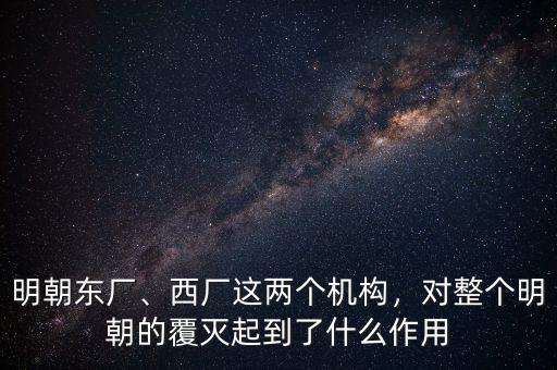 明朝東廠、西廠這兩個(gè)機(jī)構(gòu)，對整個(gè)明朝的覆滅起到了什么作用