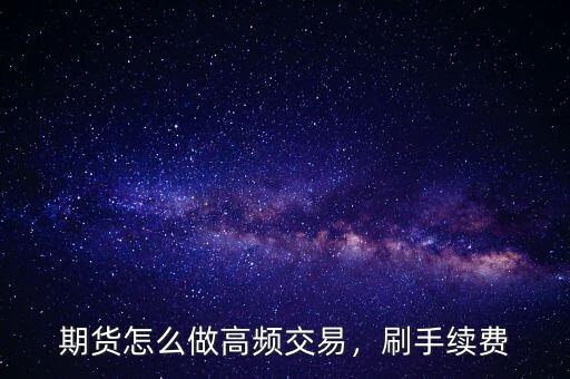 期貨怎么做高頻交易，刷手續(xù)費