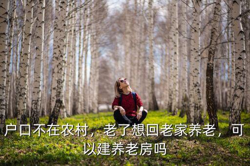 戶口不在農(nóng)村，老了想回老家養(yǎng)老，可以建養(yǎng)老房嗎