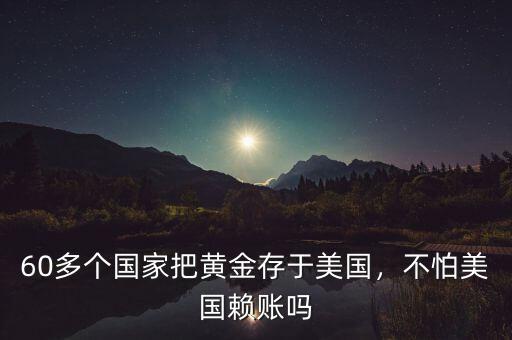 60多個(gè)國家把黃金存于美國，不怕美國賴賬嗎