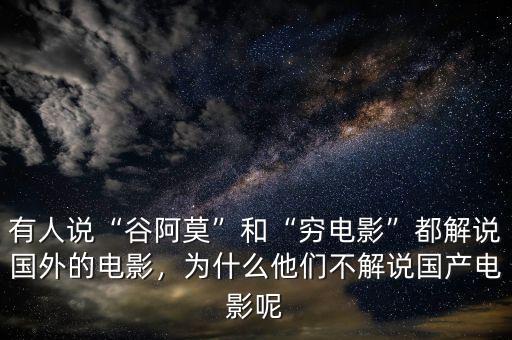 有人說“谷阿莫”和“窮電影”都解說國外的電影，為什么他們不解說國產(chǎn)電影呢