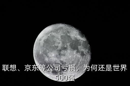 聯(lián)想、京東等公司虧損，為何還是世界500強(qiáng)
