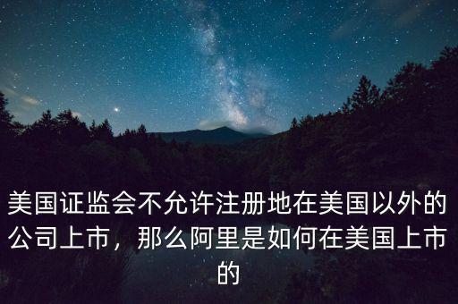 美國證監(jiān)會不允許注冊地在美國以外的公司上市，那么阿里是如何在美國上市的