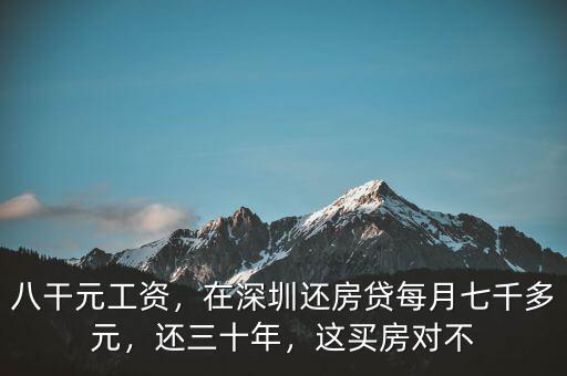 八干元工資，在深圳還房貸每月七千多元，還三十年，這買房對不