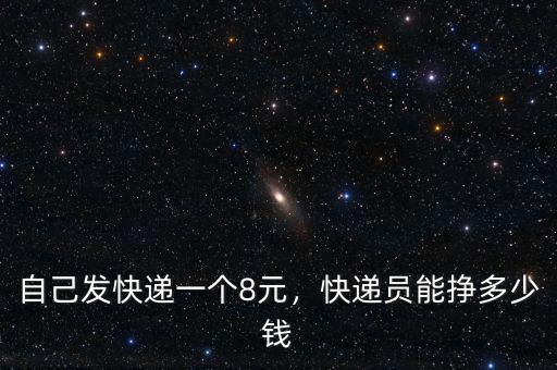 自己發(fā)快遞一個8元，快遞員能掙多少錢