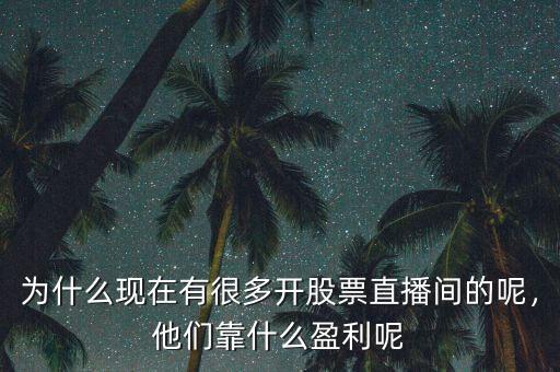 為什么現(xiàn)在有很多開股票直播間的呢，他們靠什么盈利呢