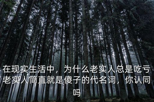 在現(xiàn)實生活中，為什么老實人總是吃虧老實人簡直就是傻子的代名詞，你認同嗎