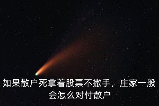 如果散戶死拿著股票不撒手，莊家一般會怎么對付散戶