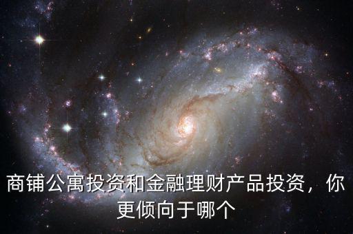 商鋪公寓投資和金融理財產品投資，你更傾向于哪個