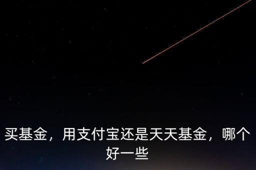 買(mǎi)基金，用支付寶還是天天基金，哪個(gè)好一些