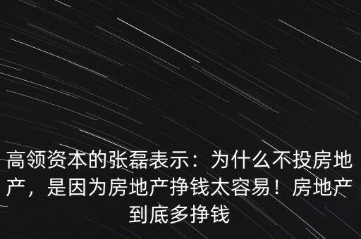 高領(lǐng)資本的張磊表示：為什么不投房地產(chǎn)，是因?yàn)榉康禺a(chǎn)掙錢太容易！房地產(chǎn)到底多掙錢