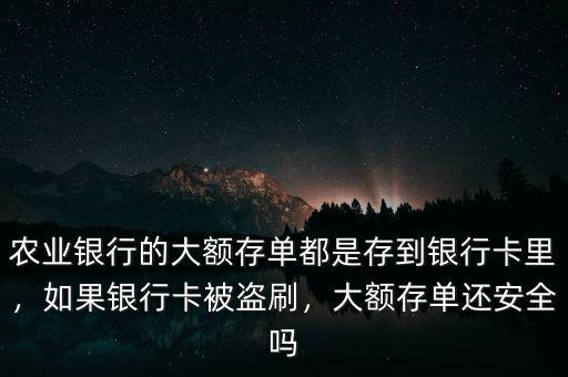 農(nóng)業(yè)銀行的大額存單都是存到銀行卡里，如果銀行卡被盜刷，大額存單還安全嗎