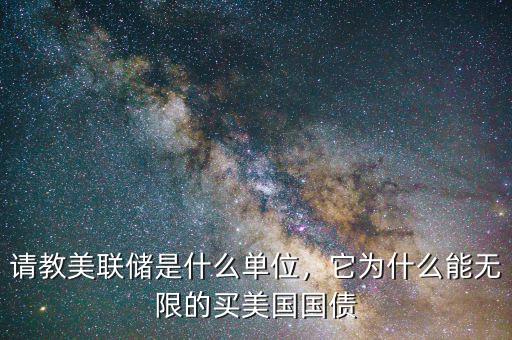 請(qǐng)教美聯(lián)儲(chǔ)是什么單位，它為什么能無(wú)限的買(mǎi)美國(guó)國(guó)債