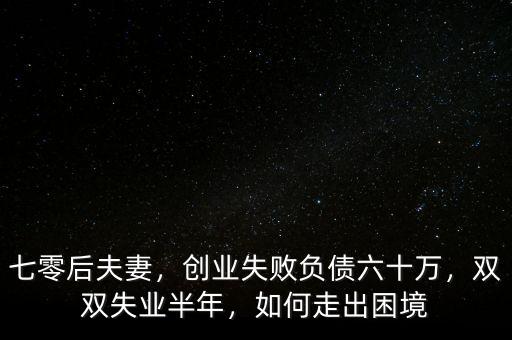 七零后夫妻，創(chuàng)業(yè)失敗負債六十萬，雙雙失業(yè)半年，如何走出困境