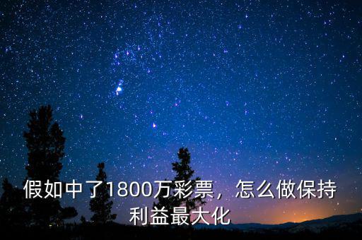 假如中了1800萬彩票，怎么做保持利益最大化