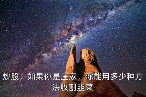 炒股，如果你是莊家，你能用多少種方法收割韭菜