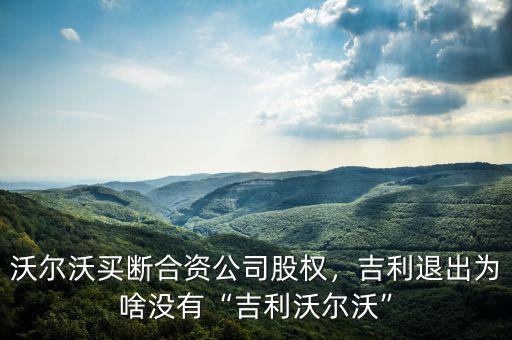 沃爾沃買斷合資公司股權(quán)，吉利退出為啥沒有“吉利沃爾沃”