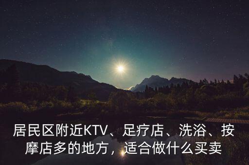 居民區(qū)附近KTV、足療店、洗浴、按摩店多的地方，適合做什么買賣