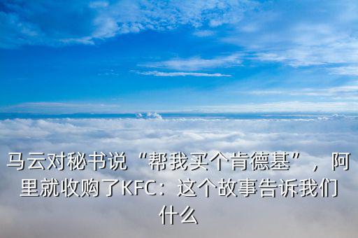 馬云對秘書說“幫我買個肯德基”，阿里就收購了KFC：這個故事告訴我們什么